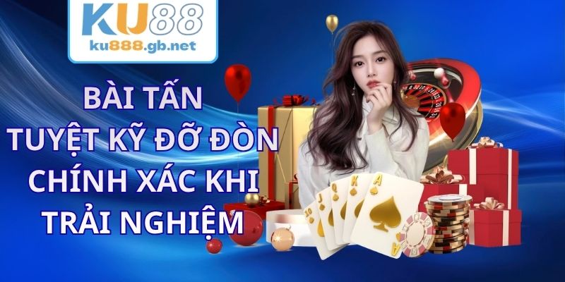 Bài Tấn KU88 - Tuyệt Kỹ Đỡ Đòn Chính Xác Khi Trải Nghiệm