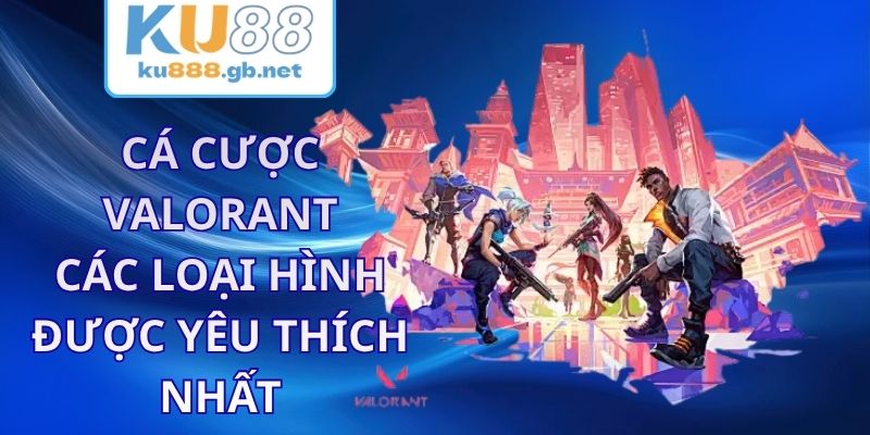 Cá Cược Valorant KU88 - Các Loại Hình Được Yêu Thích Nhất