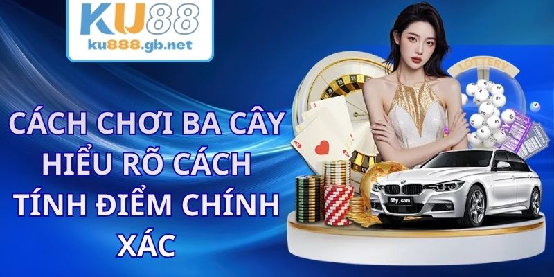 Cách Chơi Ba Cây KU88 - Hiểu Rõ Cách Tính Điểm Chính Xác