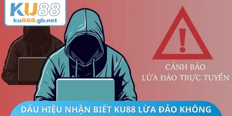 Dấu hiệu nhận biết KU88 lừa đảo không