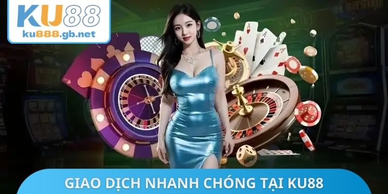 Giao dịch nhanh chóng tại KU88