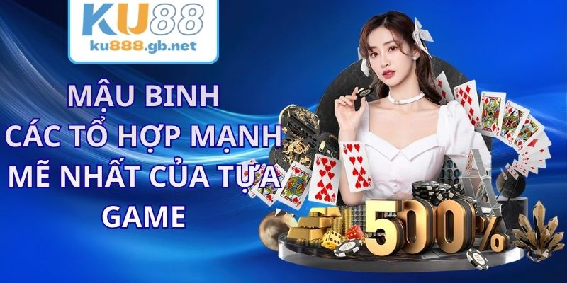 Mậu Binh KU88 - Các Tổ Hợp Mạnh Mẽ Nhất Của Tựa Game