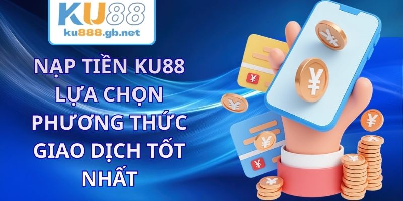 Nạp Tiền KU88 - Lựa Chọn Phương Thức Giao Dịch Tốt Nhất