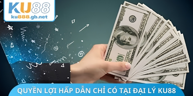 Quyền lợi hấp dẫn chỉ có tại đại lý KU88