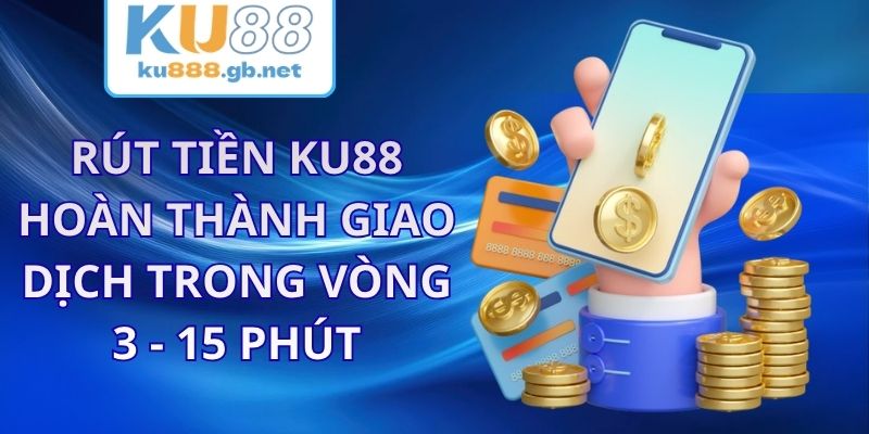Rút Tiền KU88 - Hoàn Thành Giao Dịch Trong Vòng 3 - 15 Phút