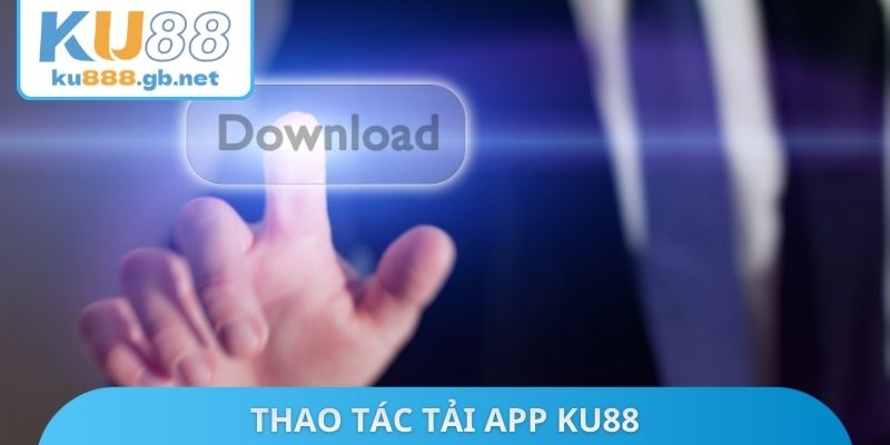 Thao tác tải App KU88